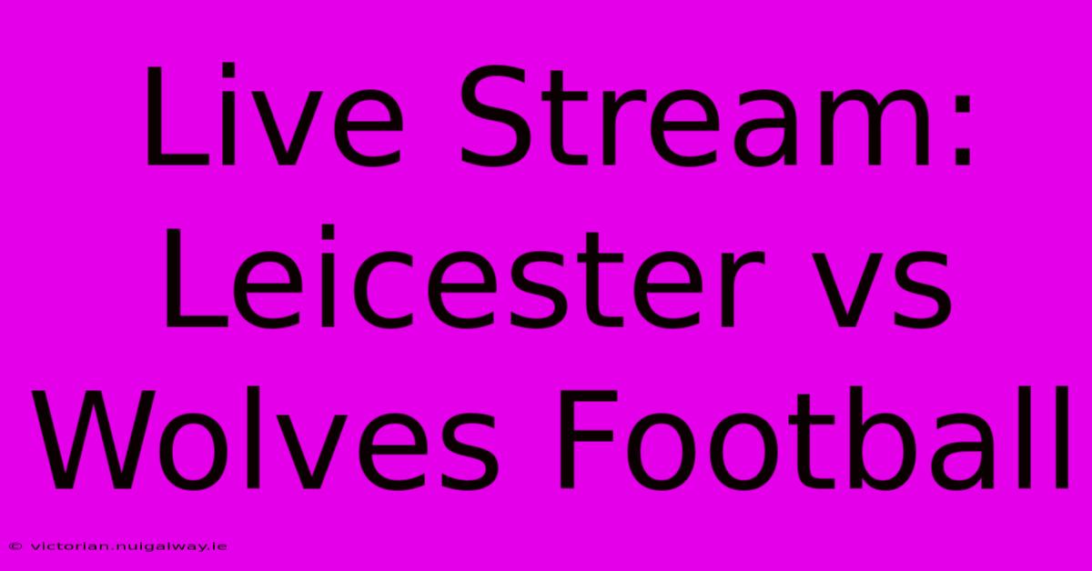 Live Stream: Leicester Vs Wolves Football