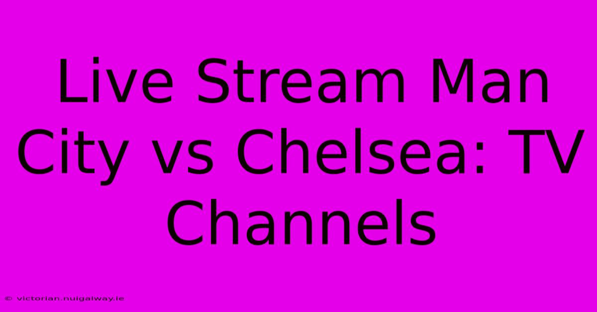 Live Stream Man City Vs Chelsea: TV Channels