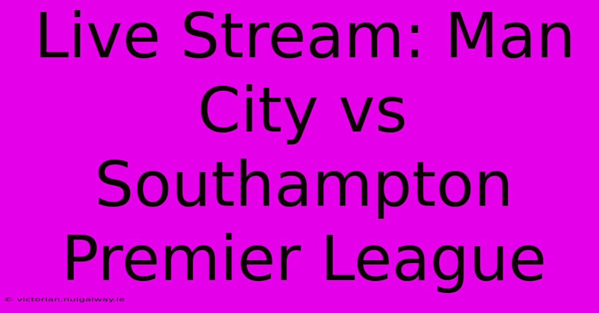 Live Stream: Man City Vs Southampton Premier League