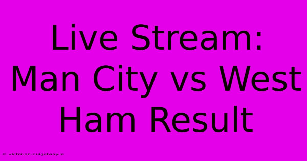 Live Stream: Man City Vs West Ham Result