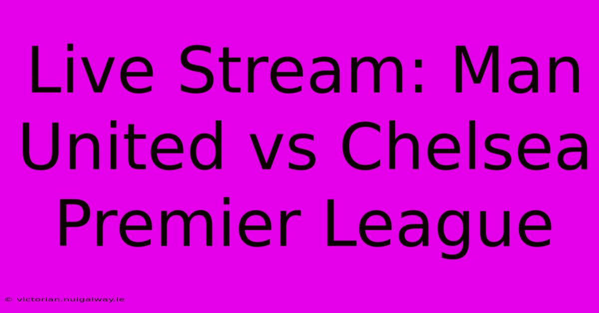 Live Stream: Man United Vs Chelsea Premier League