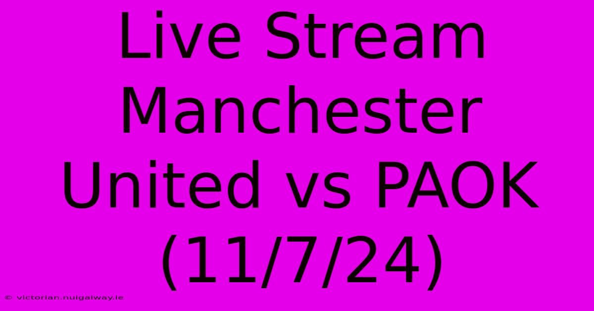 Live Stream Manchester United Vs PAOK (11/7/24) 