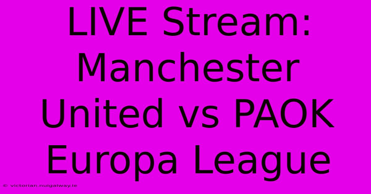 LIVE Stream: Manchester United Vs PAOK Europa League 