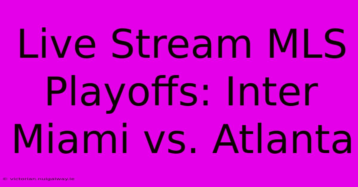 Live Stream MLS Playoffs: Inter Miami Vs. Atlanta