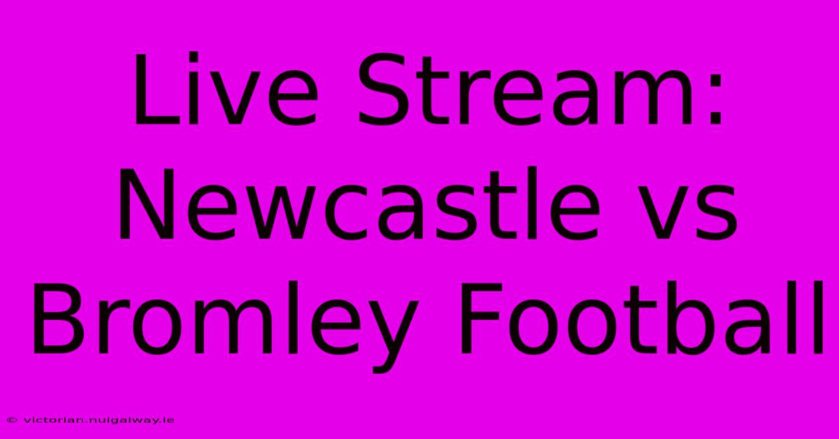 Live Stream: Newcastle Vs Bromley Football