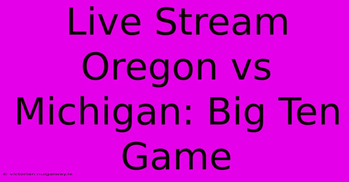 Live Stream Oregon Vs Michigan: Big Ten Game 