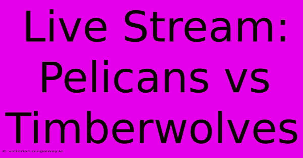 Live Stream: Pelicans Vs Timberwolves