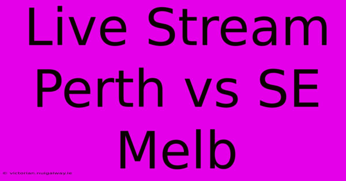 Live Stream Perth Vs SE Melb