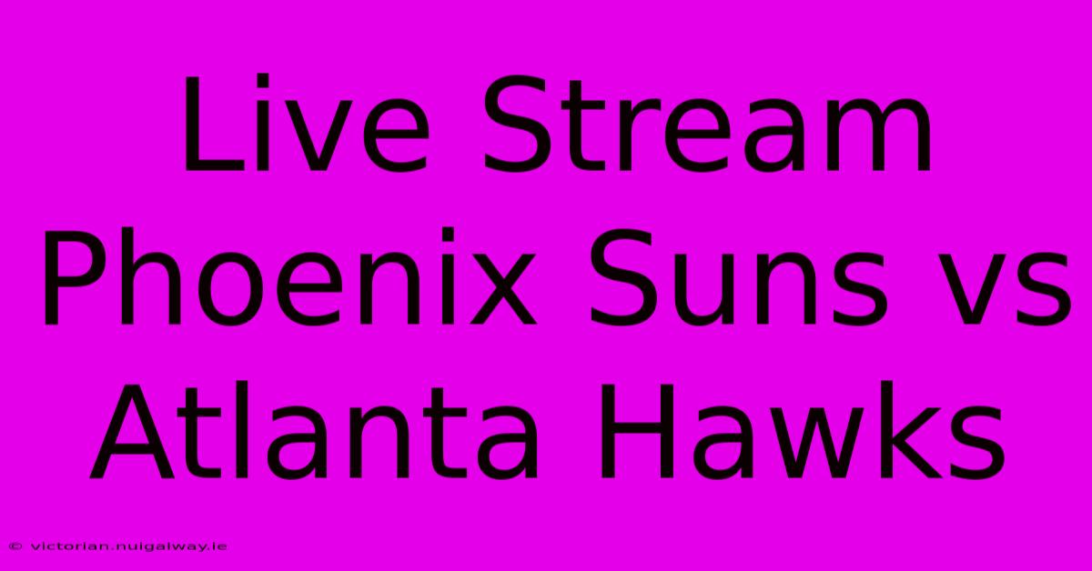 Live Stream Phoenix Suns Vs Atlanta Hawks