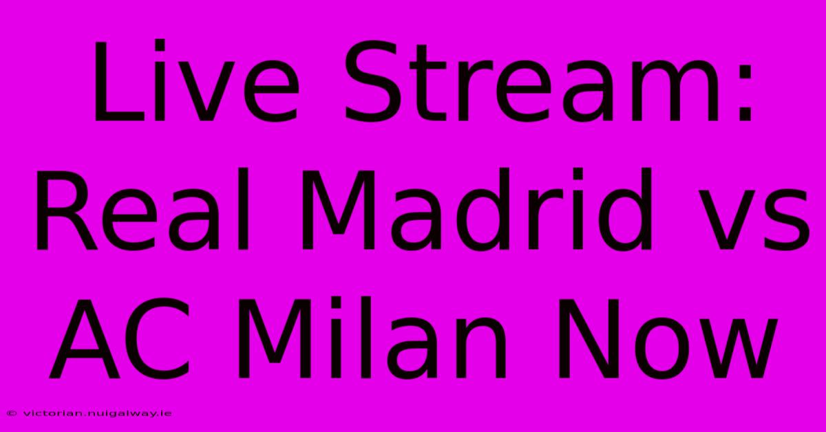 Live Stream: Real Madrid Vs AC Milan Now