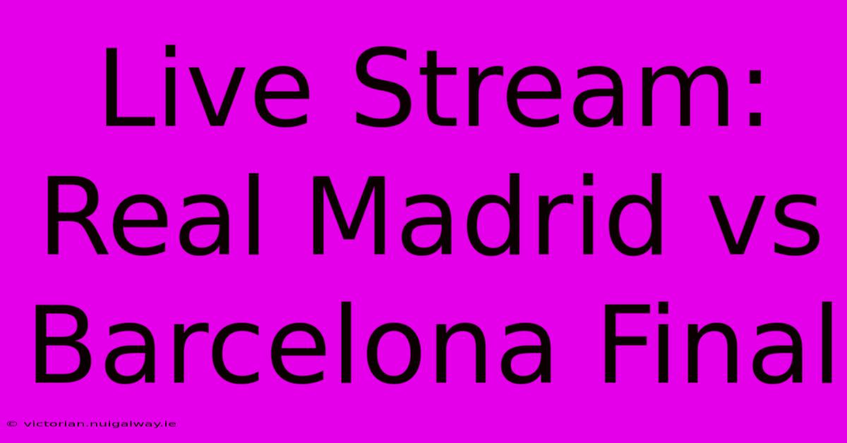 Live Stream: Real Madrid Vs Barcelona Final