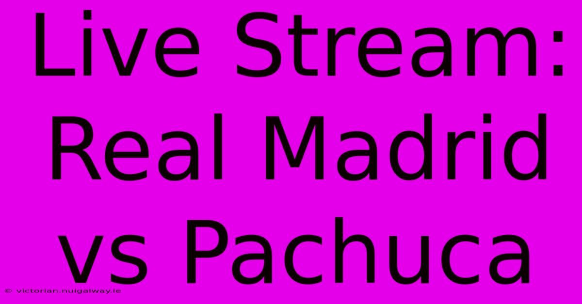 Live Stream: Real Madrid Vs Pachuca