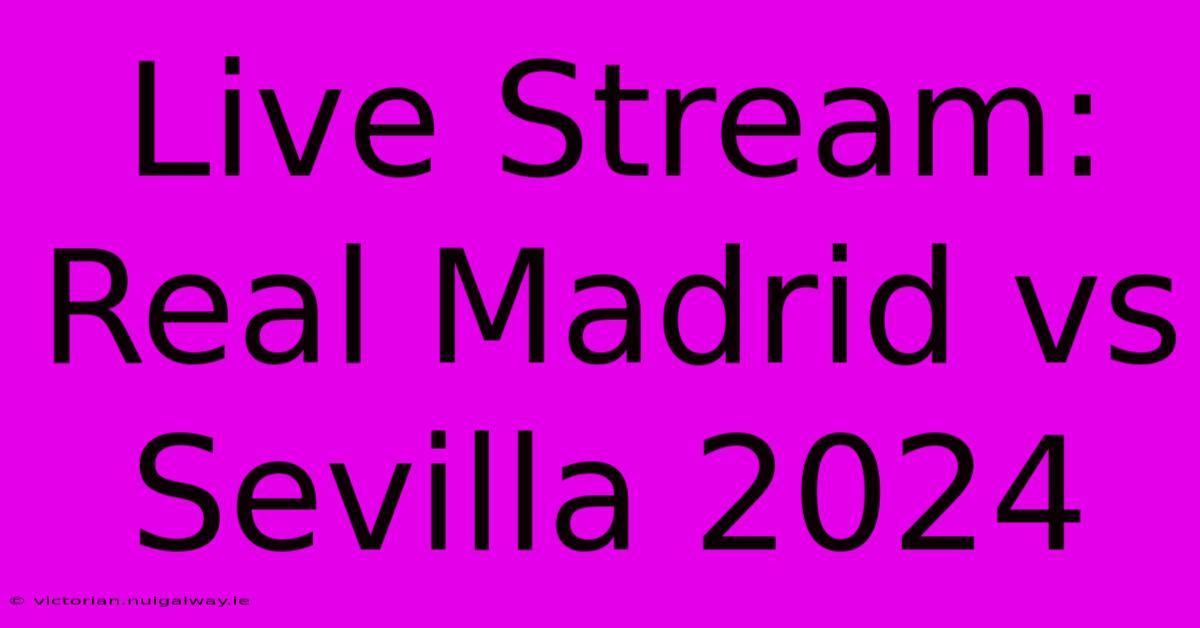 Live Stream: Real Madrid Vs Sevilla 2024