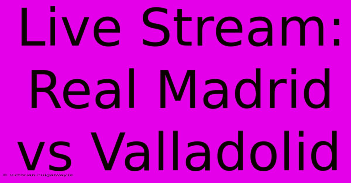 Live Stream: Real Madrid Vs Valladolid