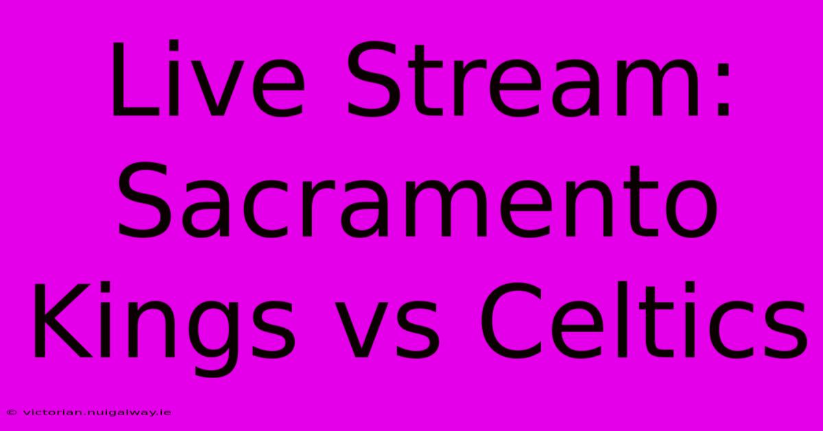 Live Stream: Sacramento Kings Vs Celtics