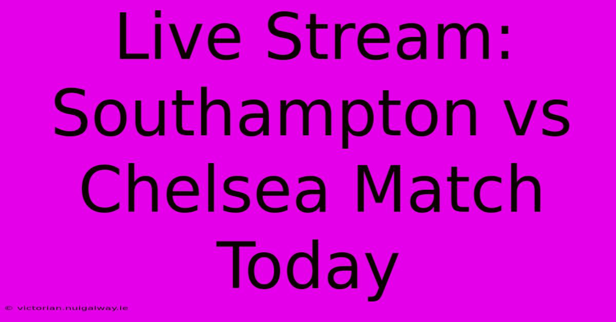 Live Stream: Southampton Vs Chelsea Match Today