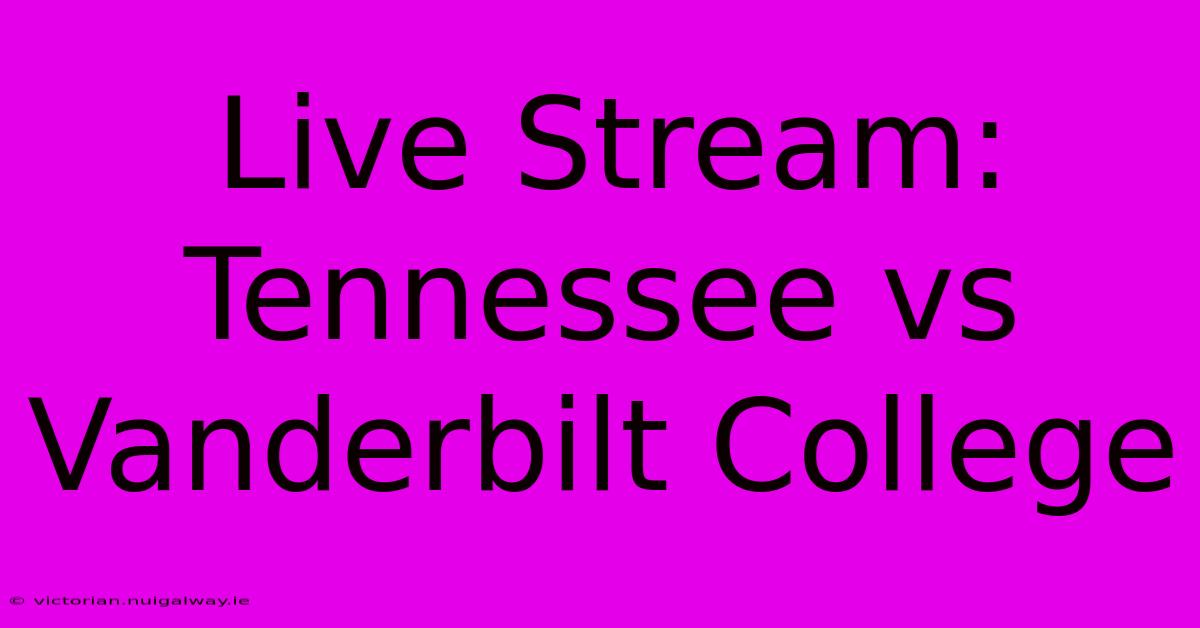 Live Stream: Tennessee Vs Vanderbilt College