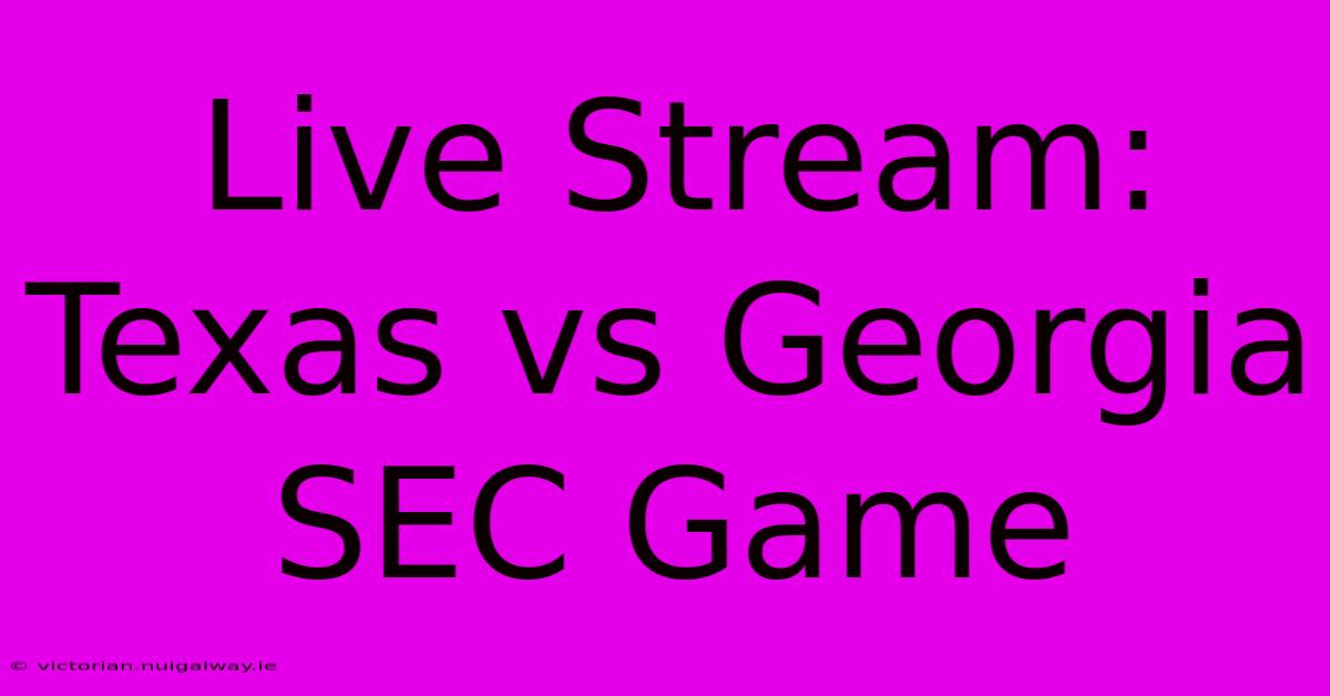 Live Stream: Texas Vs Georgia SEC Game