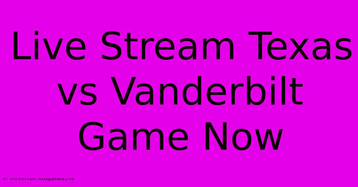 Live Stream Texas Vs Vanderbilt Game Now