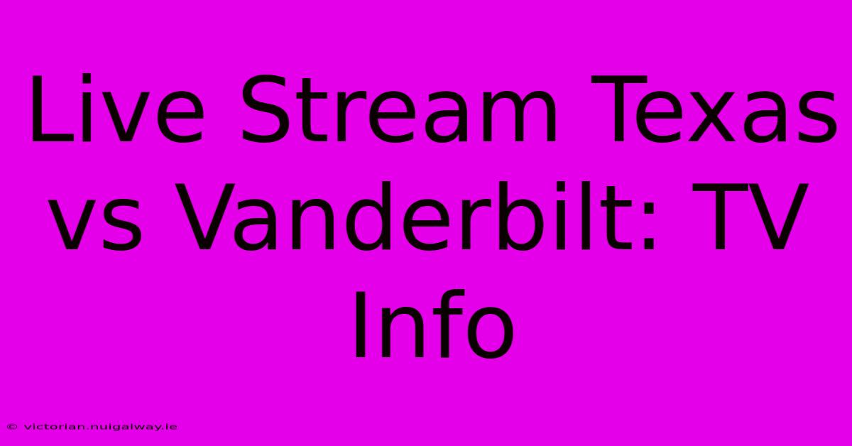 Live Stream Texas Vs Vanderbilt: TV Info 