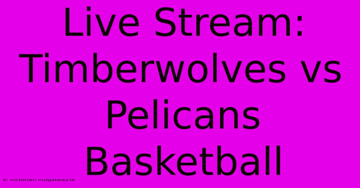 Live Stream: Timberwolves Vs Pelicans Basketball