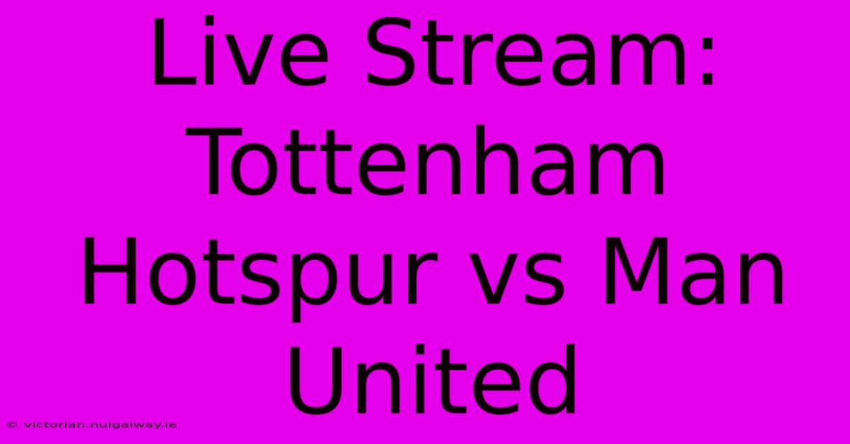 Live Stream: Tottenham Hotspur Vs Man United