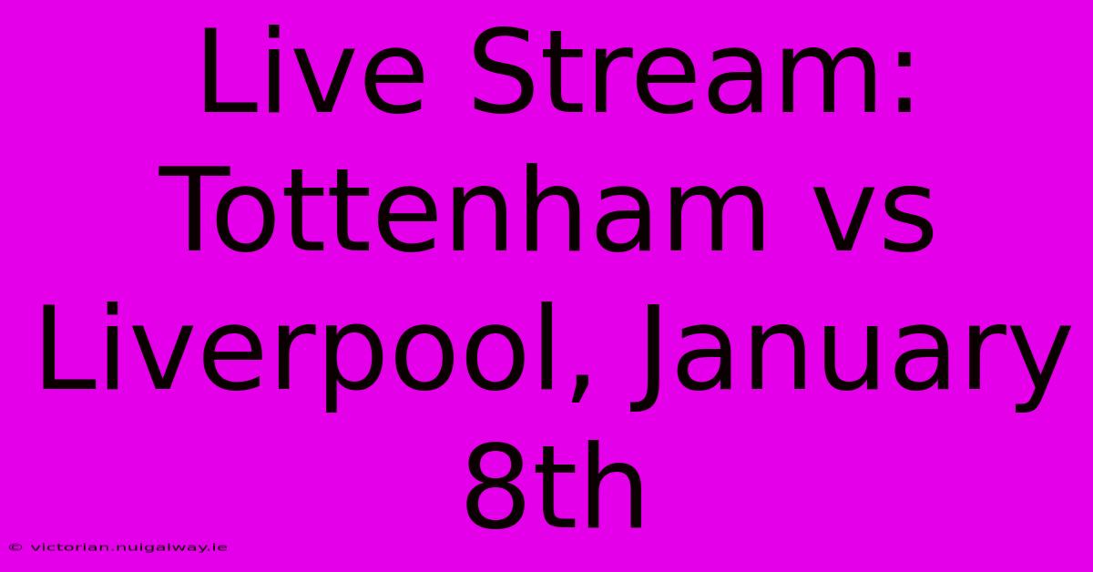 Live Stream: Tottenham Vs Liverpool, January 8th