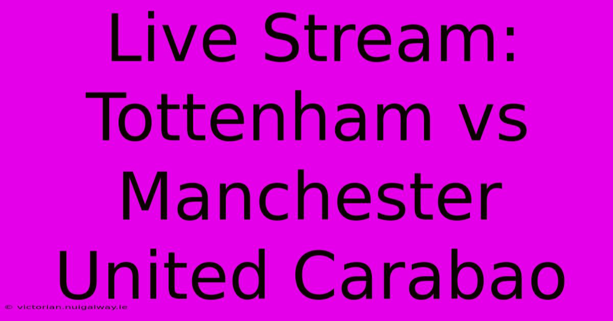 Live Stream: Tottenham Vs Manchester United Carabao