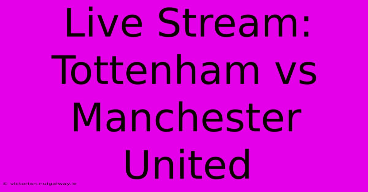 Live Stream: Tottenham Vs Manchester United