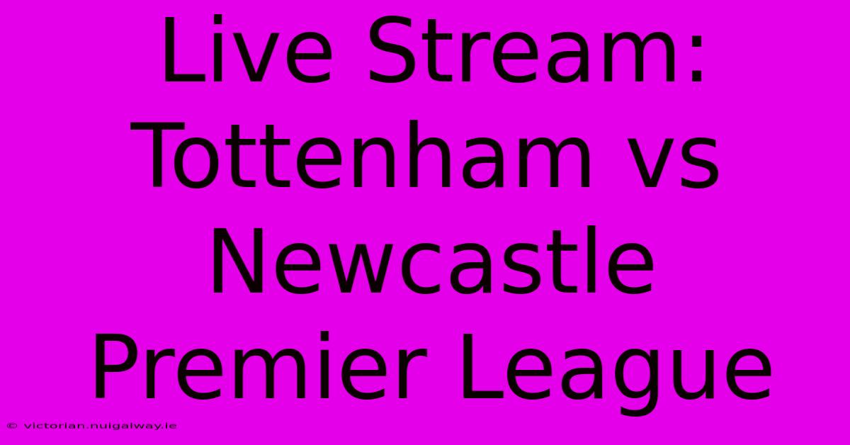 Live Stream: Tottenham Vs Newcastle Premier League