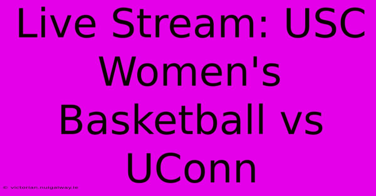 Live Stream: USC Women's Basketball Vs UConn