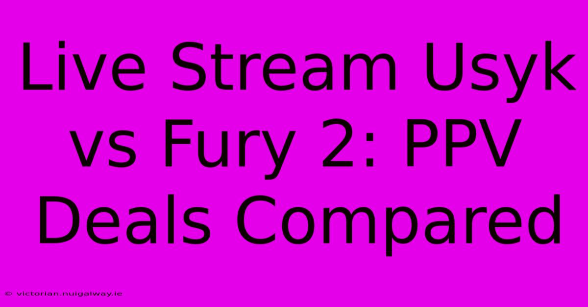 Live Stream Usyk Vs Fury 2: PPV Deals Compared