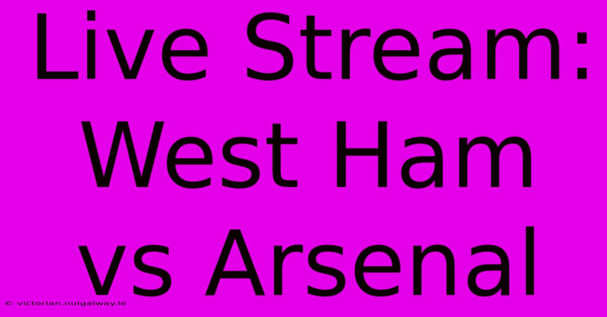 Live Stream: West Ham Vs Arsenal