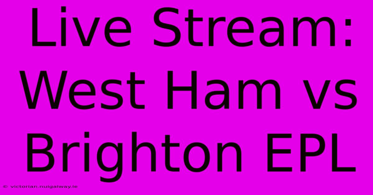 Live Stream: West Ham Vs Brighton EPL