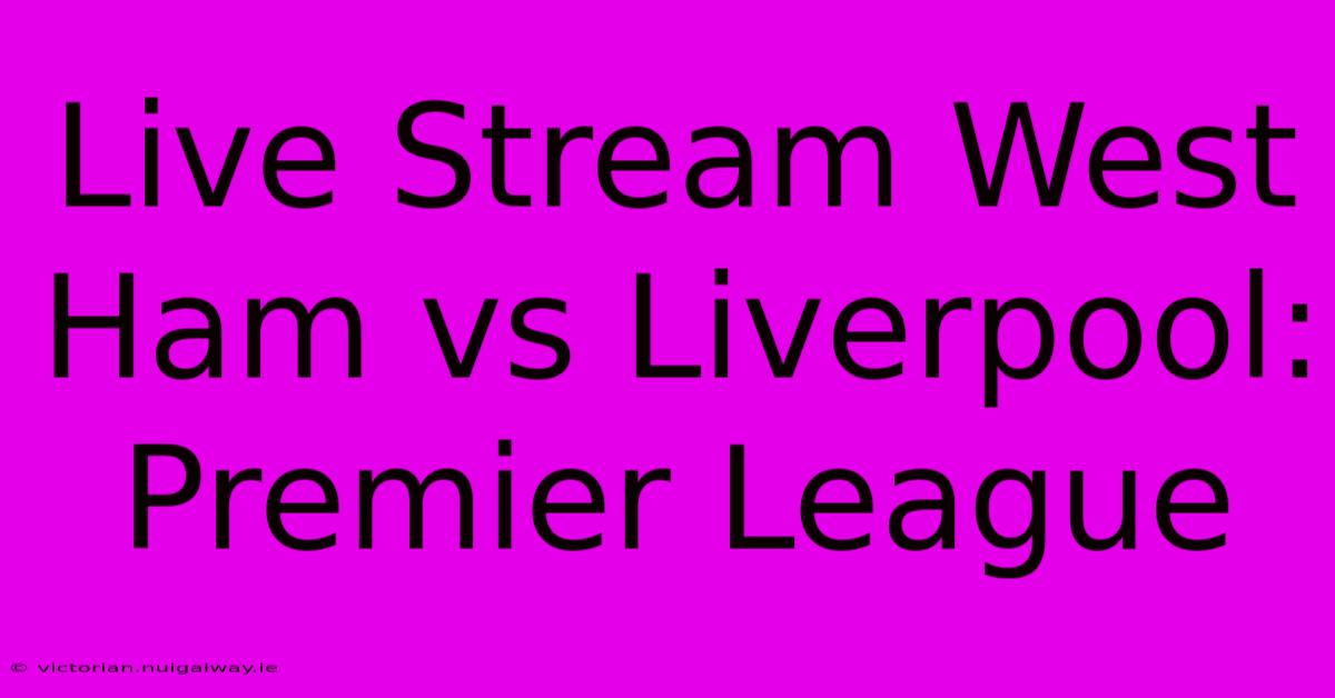 Live Stream West Ham Vs Liverpool: Premier League