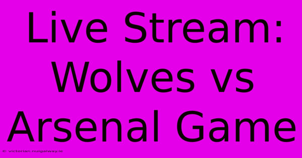 Live Stream: Wolves Vs Arsenal Game