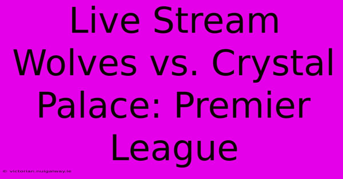 Live Stream Wolves Vs. Crystal Palace: Premier League