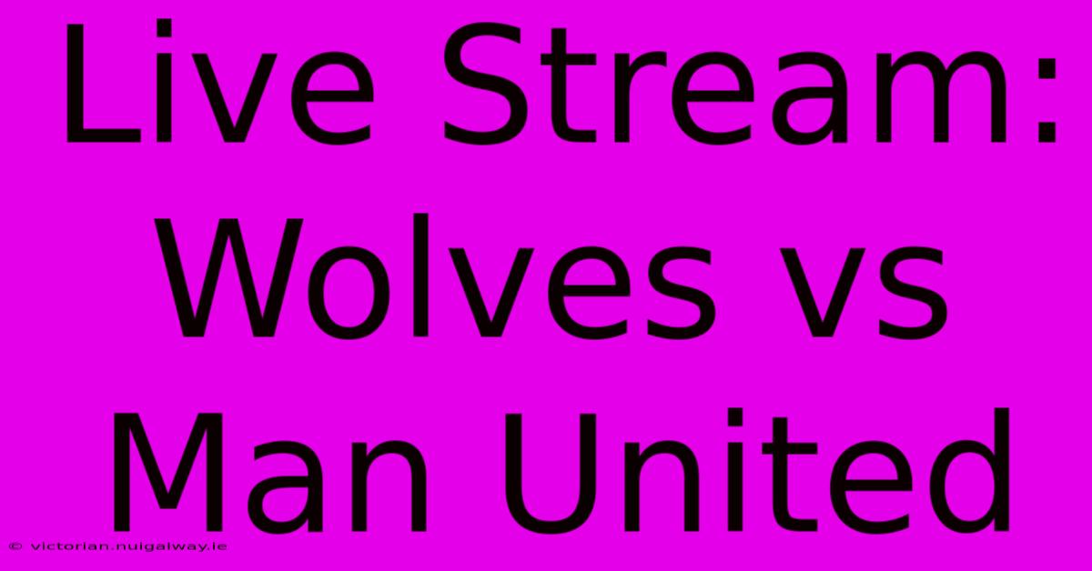 Live Stream: Wolves Vs Man United