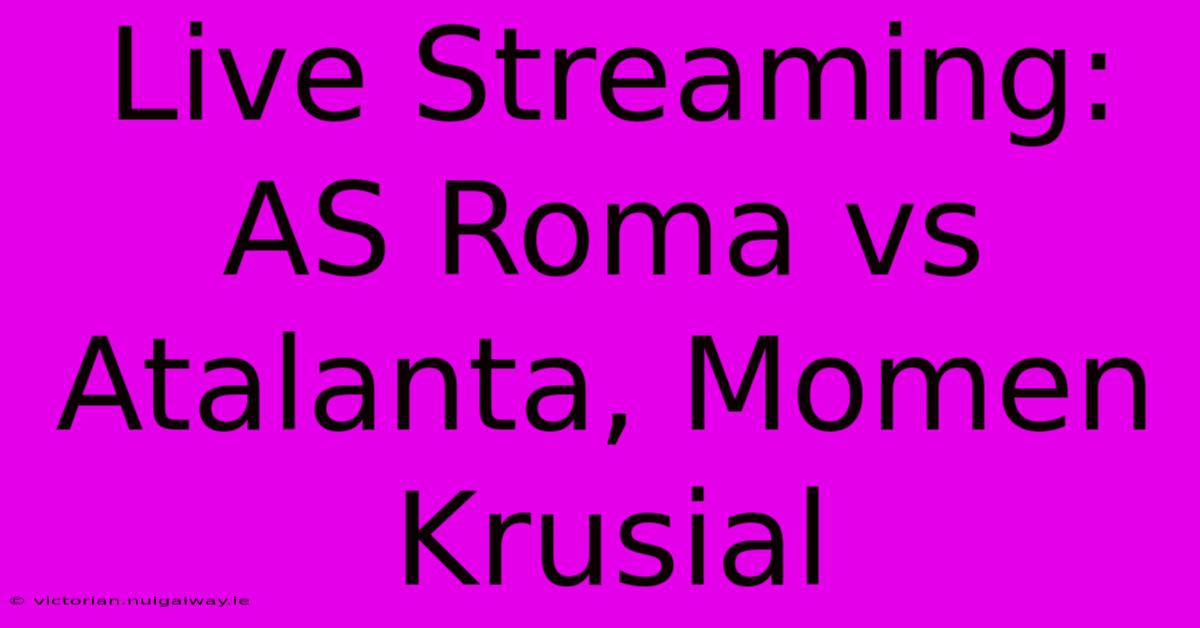 Live Streaming: AS Roma Vs Atalanta, Momen Krusial