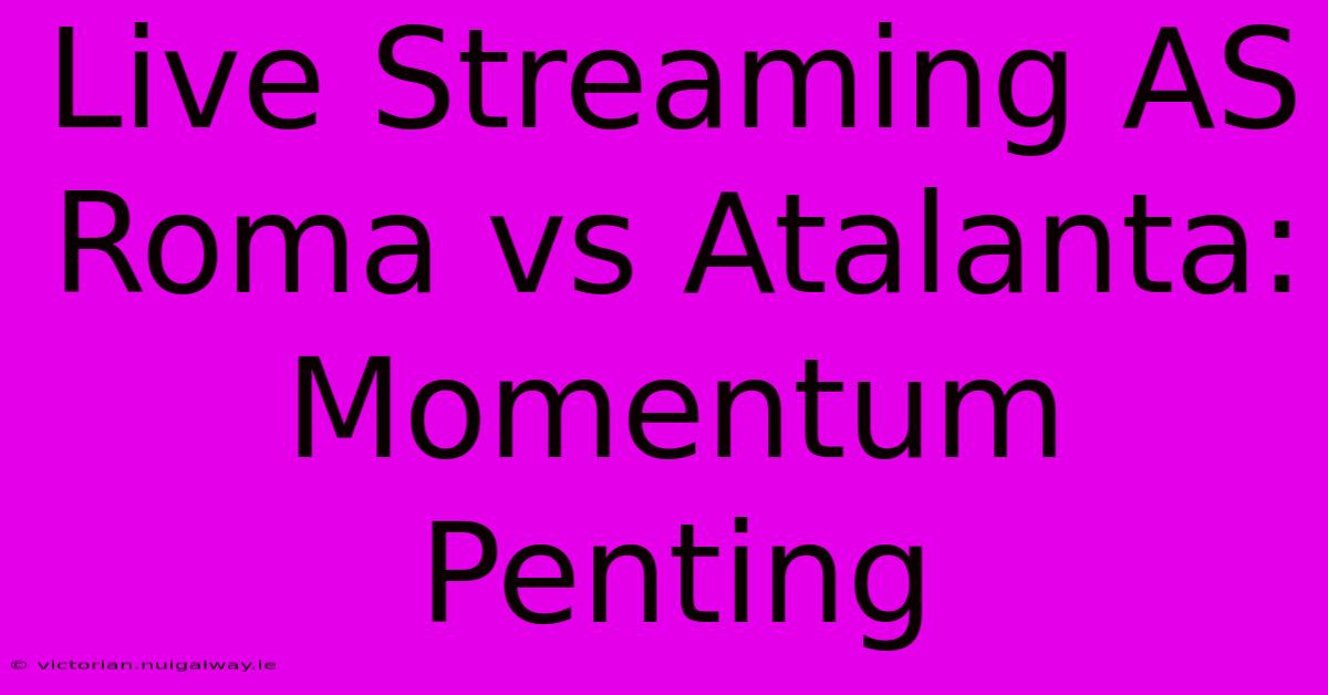 Live Streaming AS Roma Vs Atalanta: Momentum Penting