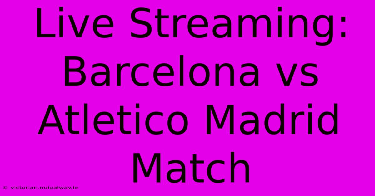 Live Streaming: Barcelona Vs Atletico Madrid Match