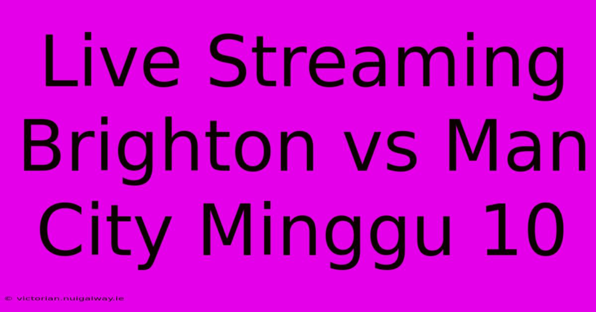 Live Streaming Brighton Vs Man City Minggu 10