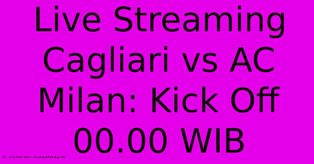 Live Streaming Cagliari Vs AC Milan: Kick Off 00.00 WIB