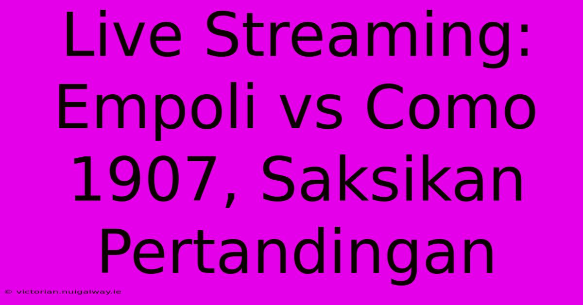 Live Streaming: Empoli Vs Como 1907, Saksikan Pertandingan 