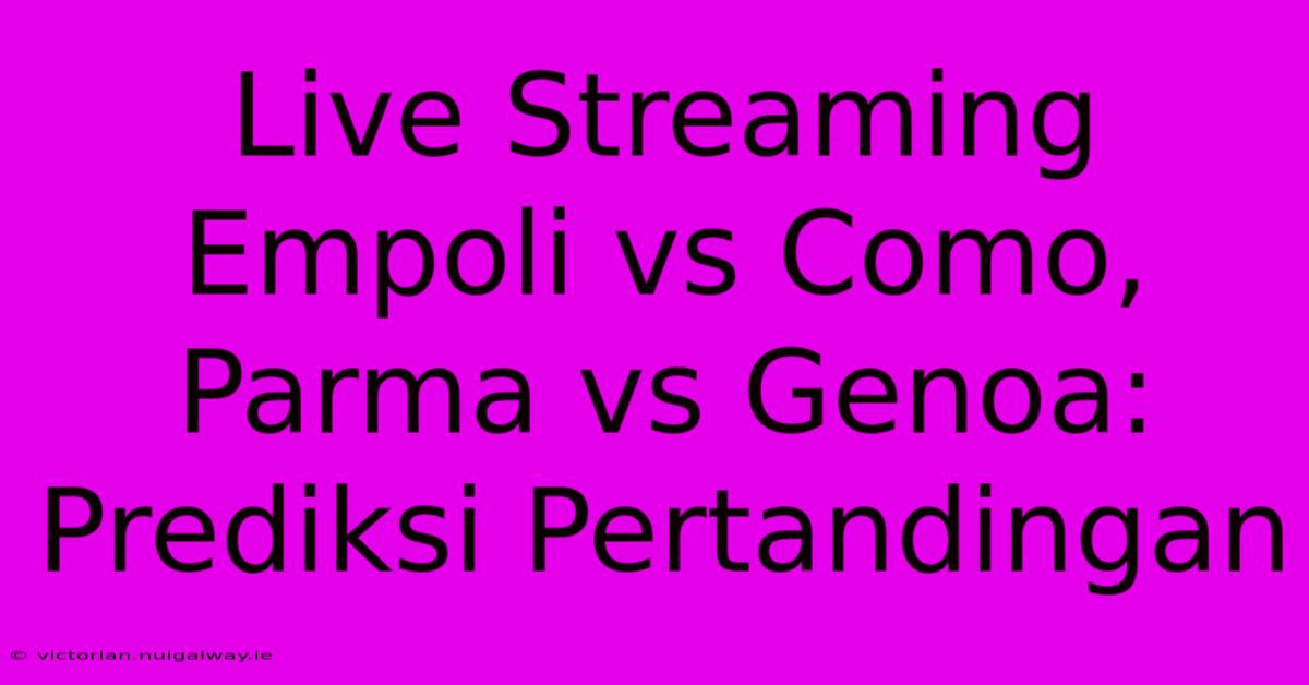 Live Streaming Empoli Vs Como, Parma Vs Genoa: Prediksi Pertandingan