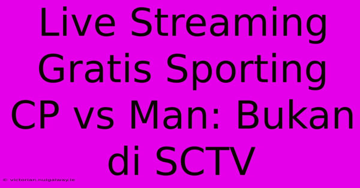 Live Streaming Gratis Sporting CP Vs Man: Bukan Di SCTV