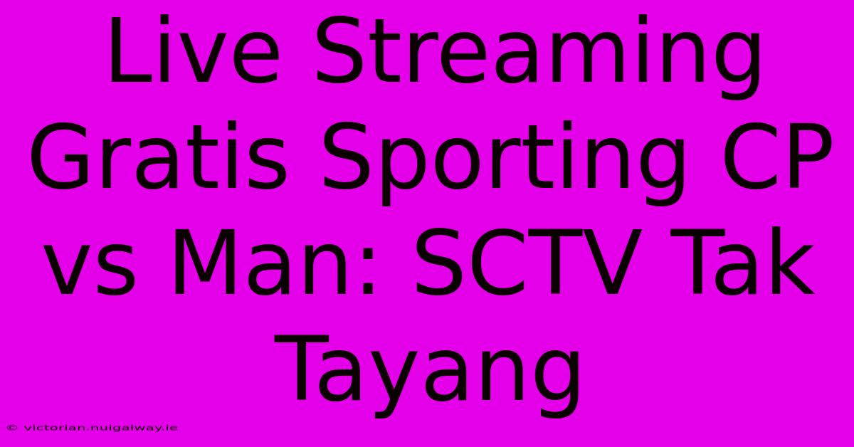 Live Streaming Gratis Sporting CP Vs Man: SCTV Tak Tayang 