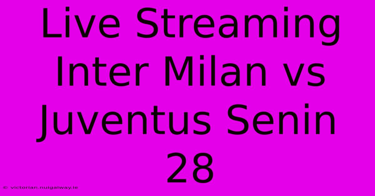 Live Streaming Inter Milan Vs Juventus Senin 28