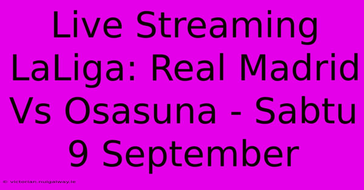 Live Streaming LaLiga: Real Madrid Vs Osasuna - Sabtu 9 September