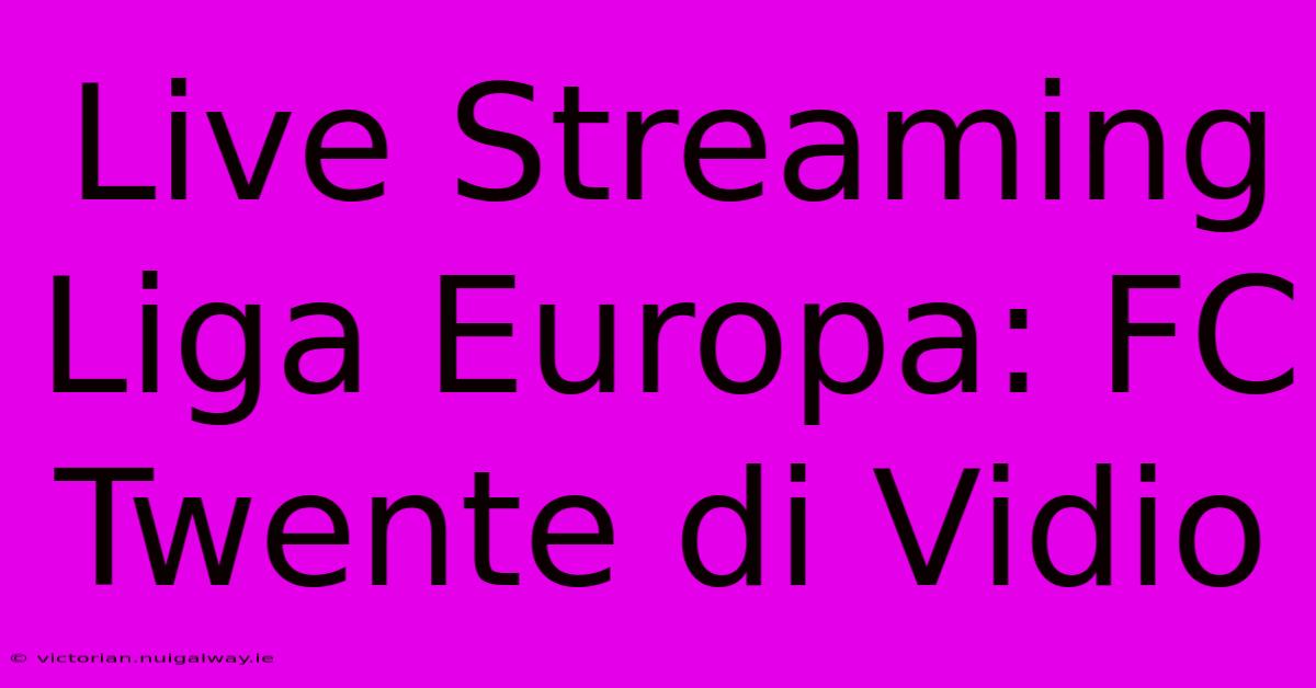 Live Streaming Liga Europa: FC Twente Di Vidio